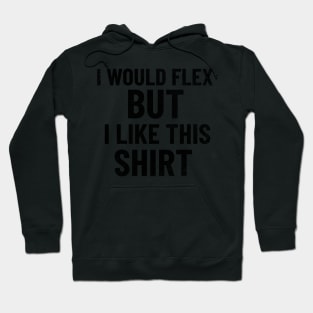 I Would Flex, But I Like This Shirt Hoodie